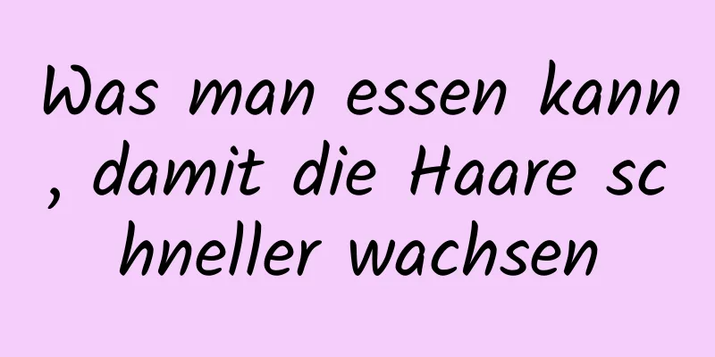 Was man essen kann, damit die Haare schneller wachsen