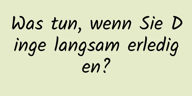 Was tun, wenn Sie Dinge langsam erledigen?