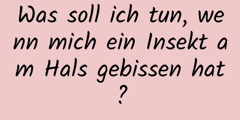 Was soll ich tun, wenn mich ein Insekt am Hals gebissen hat?