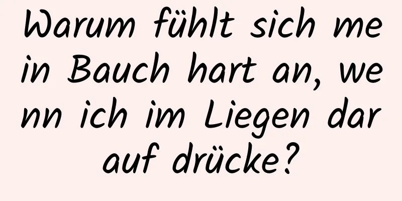 Warum fühlt sich mein Bauch hart an, wenn ich im Liegen darauf drücke?