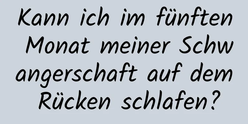 Kann ich im fünften Monat meiner Schwangerschaft auf dem Rücken schlafen?