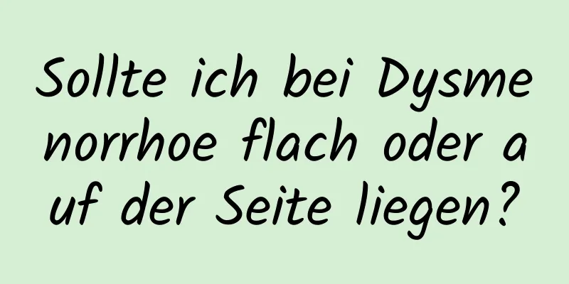 Sollte ich bei Dysmenorrhoe flach oder auf der Seite liegen?