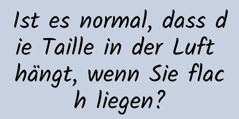 Ist es normal, dass die Taille in der Luft hängt, wenn Sie flach liegen?