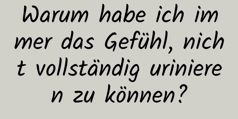 Warum habe ich immer das Gefühl, nicht vollständig urinieren zu können?