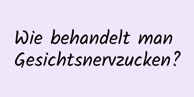 Wie behandelt man Gesichtsnervzucken?