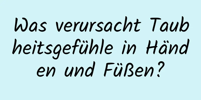 Was verursacht Taubheitsgefühle in Händen und Füßen?