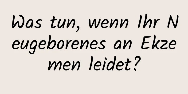 Was tun, wenn Ihr Neugeborenes an Ekzemen leidet?