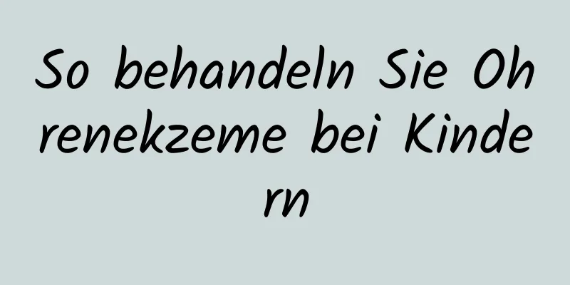 So behandeln Sie Ohrenekzeme bei Kindern
