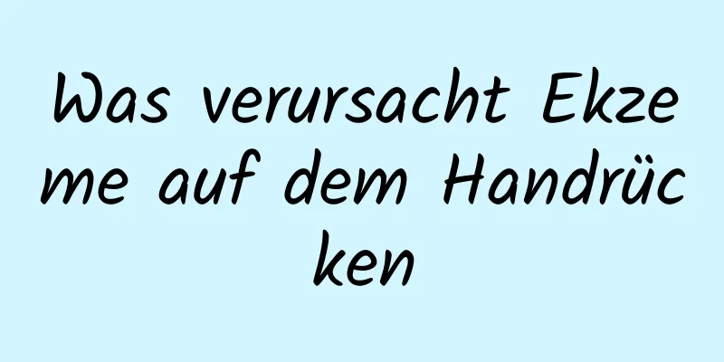 Was verursacht Ekzeme auf dem Handrücken