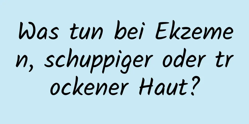 Was tun bei Ekzemen, schuppiger oder trockener Haut?