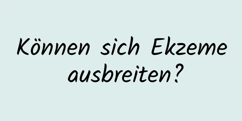 Können sich Ekzeme ausbreiten?