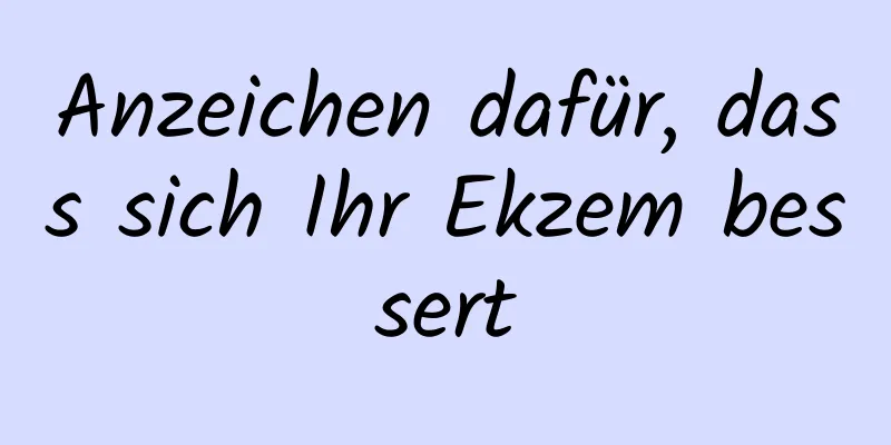 Anzeichen dafür, dass sich Ihr Ekzem bessert