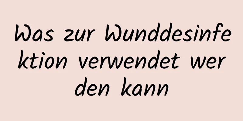 Was zur Wunddesinfektion verwendet werden kann