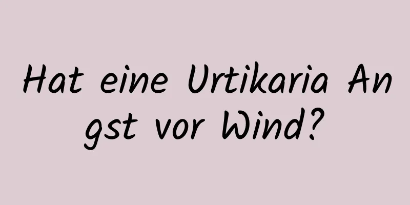 Hat eine Urtikaria Angst vor Wind?