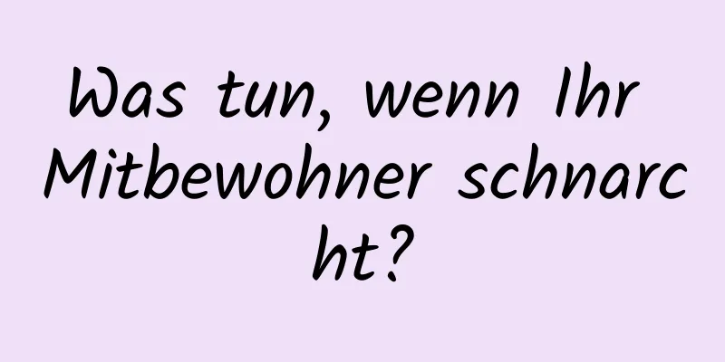 Was tun, wenn Ihr Mitbewohner schnarcht?