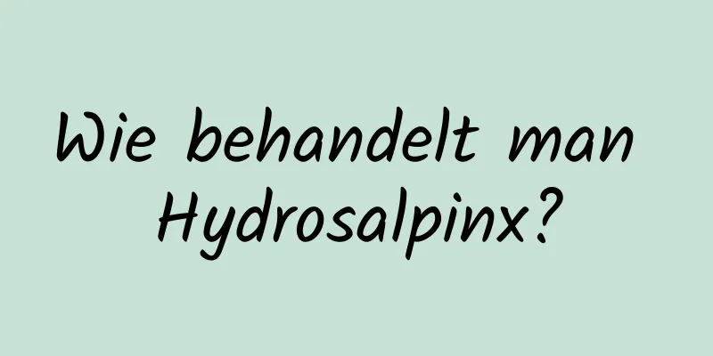 Wie behandelt man Hydrosalpinx?