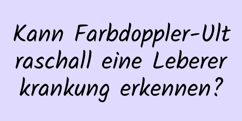 Kann Farbdoppler-Ultraschall eine Lebererkrankung erkennen?