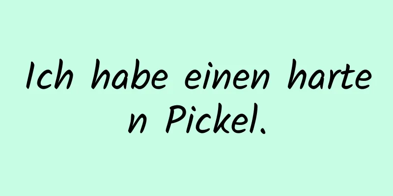 Ich habe einen harten Pickel.