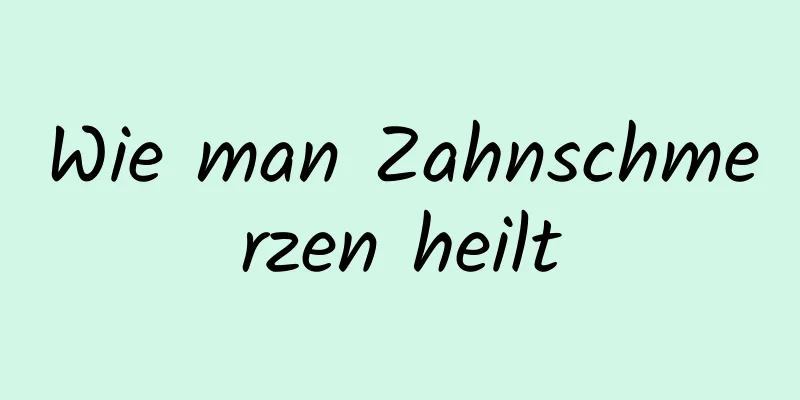 Wie man Zahnschmerzen heilt