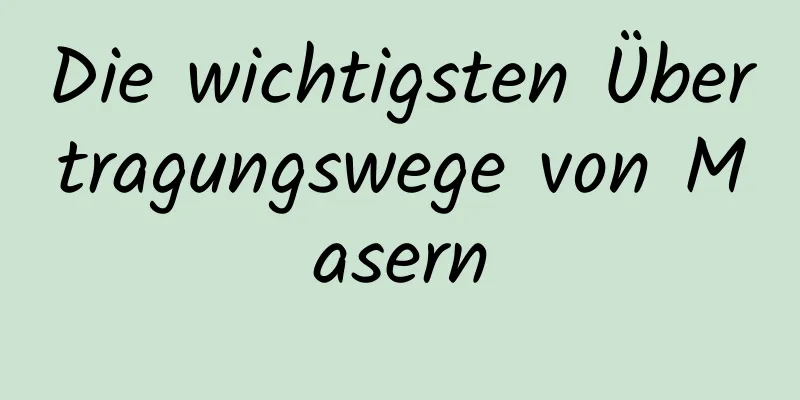 Die wichtigsten Übertragungswege von Masern