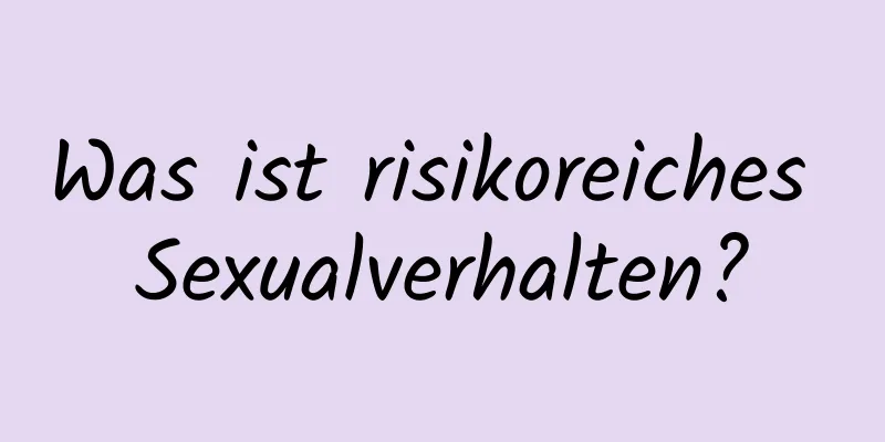 Was ist risikoreiches Sexualverhalten?