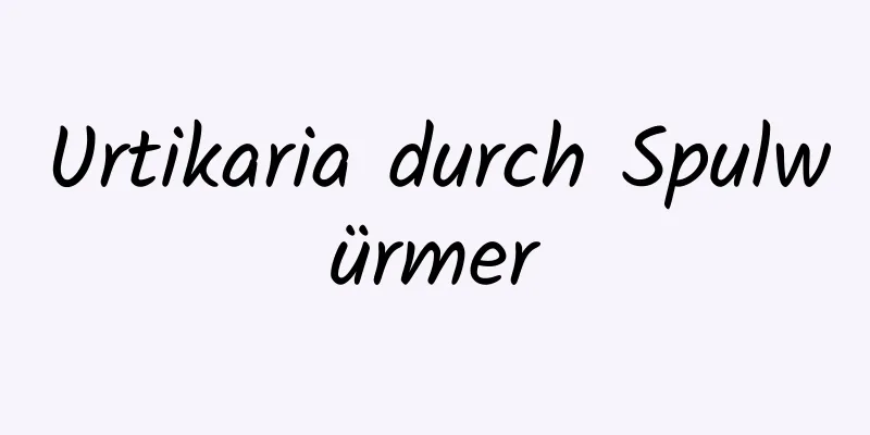 Urtikaria durch Spulwürmer