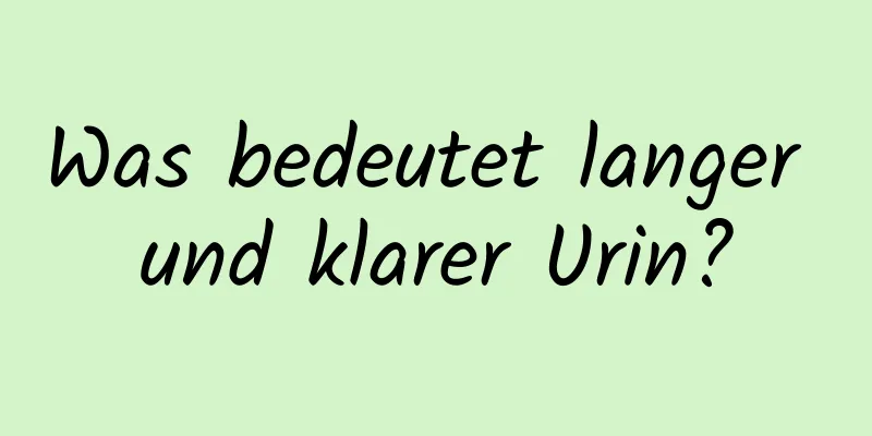 Was bedeutet langer und klarer Urin?