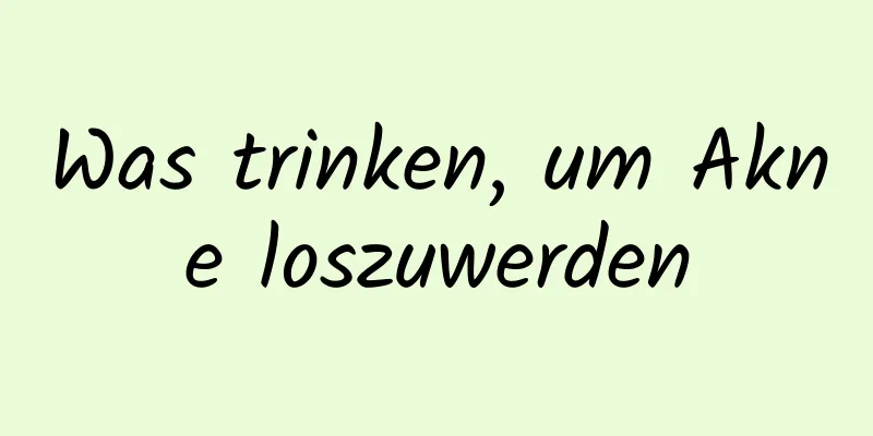 Was trinken, um Akne loszuwerden