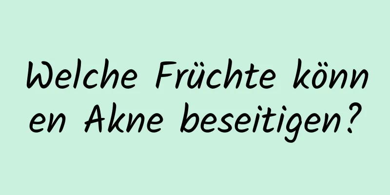 Welche Früchte können Akne beseitigen?