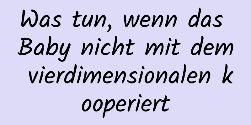 Was tun, wenn das Baby nicht mit dem vierdimensionalen kooperiert