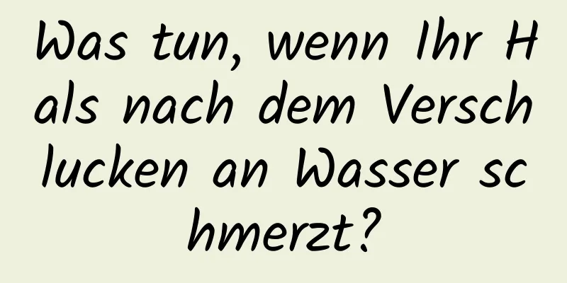 Was tun, wenn Ihr Hals nach dem Verschlucken an Wasser schmerzt?