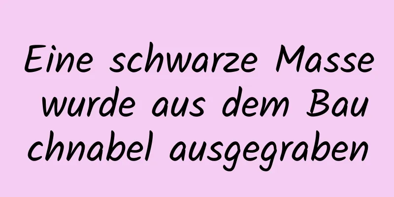 Eine schwarze Masse wurde aus dem Bauchnabel ausgegraben