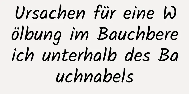 Ursachen für eine Wölbung im Bauchbereich unterhalb des Bauchnabels