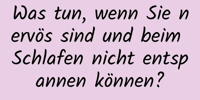 Was tun, wenn Sie nervös sind und beim Schlafen nicht entspannen können?