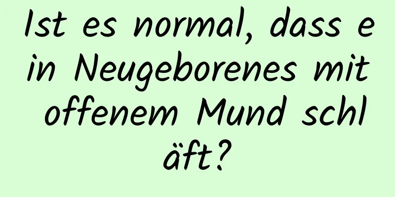 Ist es normal, dass ein Neugeborenes mit offenem Mund schläft?