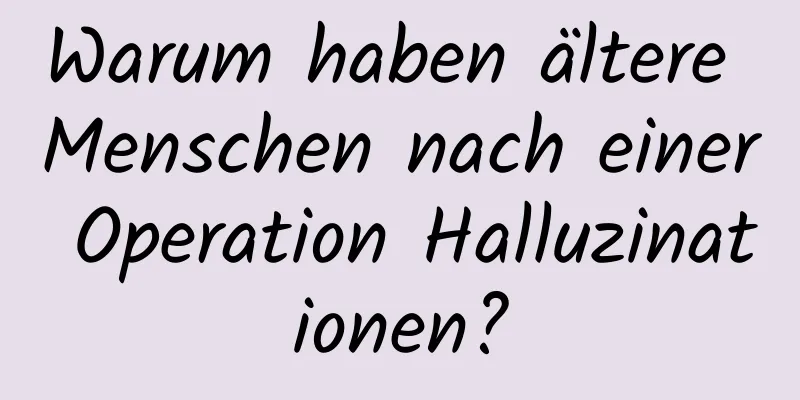 Warum haben ältere Menschen nach einer Operation Halluzinationen?