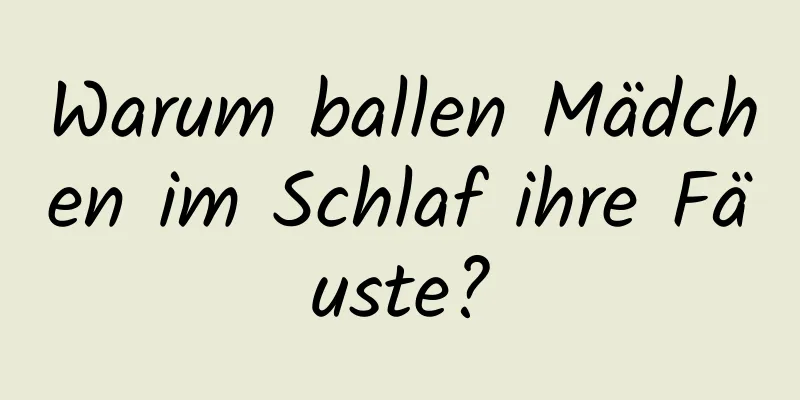 Warum ballen Mädchen im Schlaf ihre Fäuste?