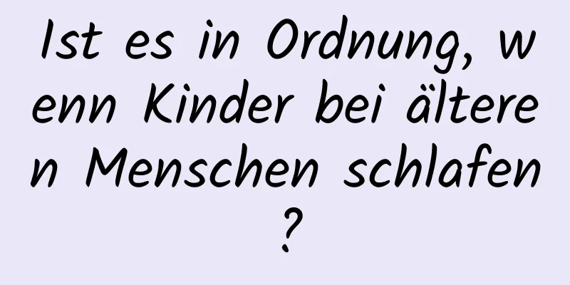 Ist es in Ordnung, wenn Kinder bei älteren Menschen schlafen?