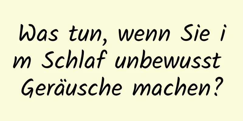 Was tun, wenn Sie im Schlaf unbewusst Geräusche machen?