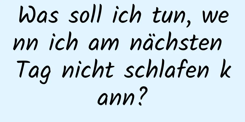 Was soll ich tun, wenn ich am nächsten Tag nicht schlafen kann?