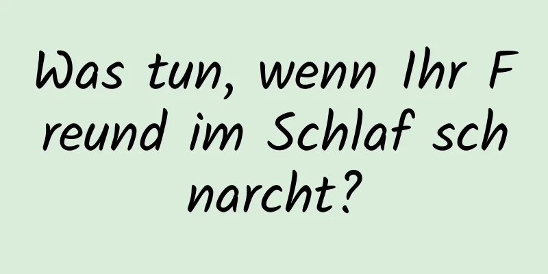 Was tun, wenn Ihr Freund im Schlaf schnarcht?