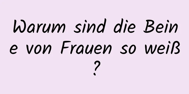 Warum sind die Beine von Frauen so weiß?