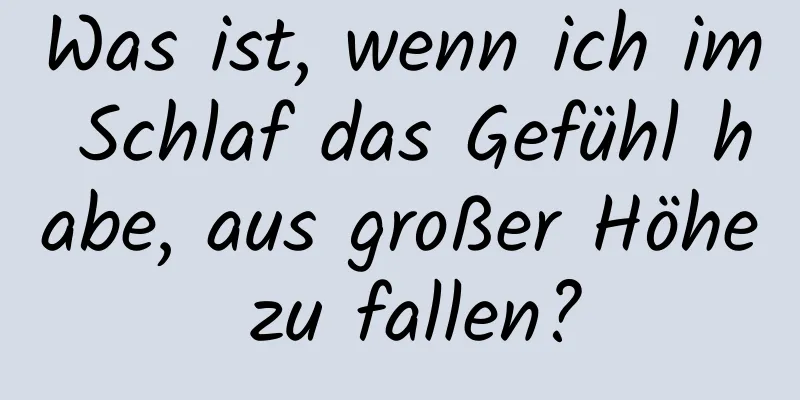 Was ist, wenn ich im Schlaf das Gefühl habe, aus großer Höhe zu fallen?