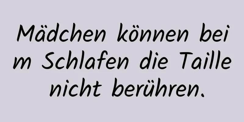 Mädchen können beim Schlafen die Taille nicht berühren.