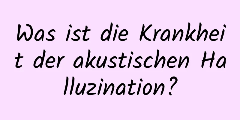 Was ist die Krankheit der akustischen Halluzination?