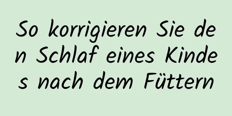 So korrigieren Sie den Schlaf eines Kindes nach dem Füttern