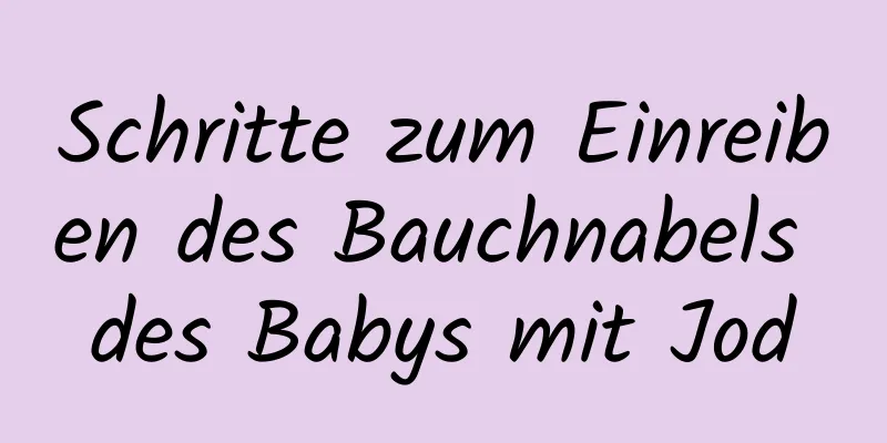 Schritte zum Einreiben des Bauchnabels des Babys mit Jod