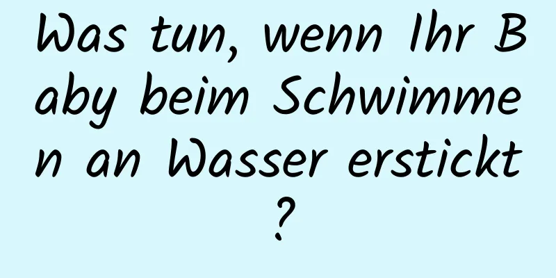 Was tun, wenn Ihr Baby beim Schwimmen an Wasser erstickt?