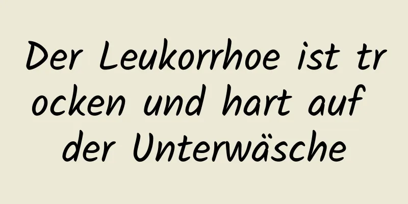 Der Leukorrhoe ist trocken und hart auf der Unterwäsche