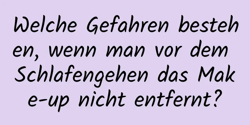 Welche Gefahren bestehen, wenn man vor dem Schlafengehen das Make-up nicht entfernt?